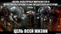 «Казнь культурных марксистов и мультикультуралистских предателей категории А и Б» Цель всей жизни