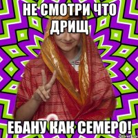 Не смотри что дрищ ебану как семеро!