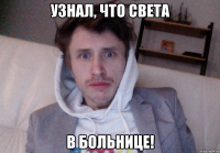 УЗНАЛ, ЧТО СВЕТА В БОЛЬНИЦЕ!