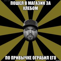 Пошел в магазин за хлебом По привычке ограбил его