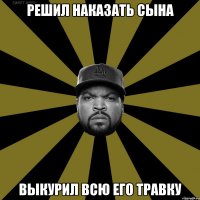 Решил наказать сына Выкурил всю его травку