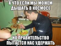 а что если мы можем дышать в космосе но правительство пытается нас удержать