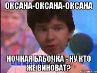 ОКСАНА-ОКСАНА-ОКСАНА НОЧНАЯ БАБОЧКА - НУ КТО ЖЕ ВИНОВАТ?