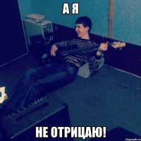 А я не отрицаю!