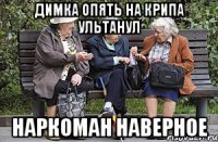 Димка опять на крипа ультанул Наркоман наверное