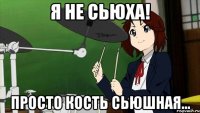 Я не сьюха! Просто кость сьюшная...