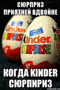 Сюрприз приятней вдвойне когда Kinder сюрпириз