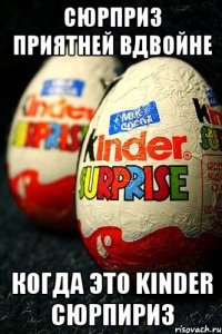 Сюрприз приятней вдвойне когда это Kinder сюрпириз