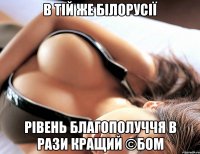 В ТІЙ ЖЕ БІЛОРУСІЇ РІВЕНЬ БЛАГОПОЛУЧЧЯ В РАЗИ КРАЩИЙ ©БОМ