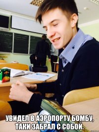 Увидел в аэропорту бомбу, таки забрал с собой.