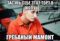 засунь себе этот торт в жопу грёбаный мамонт