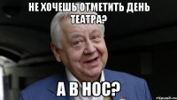 НЕ ХОЧЕШЬ ОТМЕТИТЬ ДЕНЬ ТЕАТРА? А В НОС?