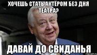 ХОЧЕШЬ СТАТЬ АКТЁРОМ БЕЗ ДНЯ ТЕАТРА? ДАВАЙ ДО СВИДАНЬЯ