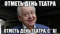 ОТМЕТЬ ДЕНЬ ТЕАТРА ОТМЕТЬ ДЕНЬ ТЕАТРА, С**А!