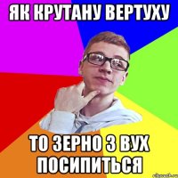 як крутану вертуху то зерно з вух посипиться