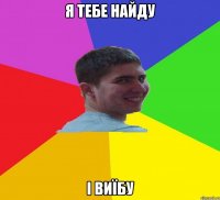 я тебе найду і виїбу