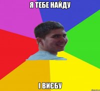 я тебе найду і виєбу