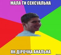 мала ти сексуальна як дірочка анальна