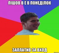 пішов в Ё в понеділок заплатив за вход