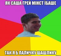 як саша грей мінєт їбаше так я б паличку шашлику