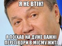 Я не втік! Я поїхав на дуже важні перегівори в мієму житі