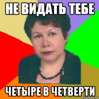не видать тебе четыре в четверти