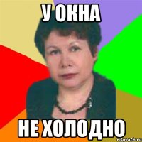 у окна не холодно