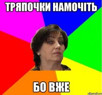 Тряпочки намочіть бо вже