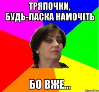 Тряпочки, будь-ласка намочіть бо вже...