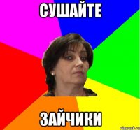 Сушайте зайчики