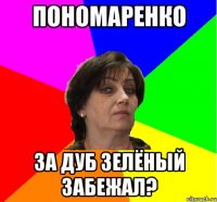 Пономаренко за дуб зелёный забежал?