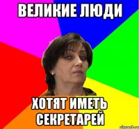 Великие люди хотят иметь секретарей