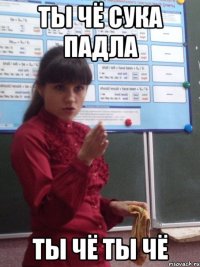 ты чё сука падла ты чё ты чё