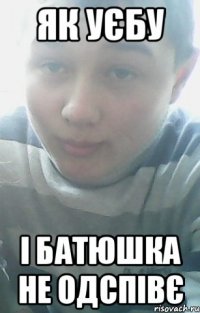 ЯК УЄБУ І БАТЮШКА НЕ ОДСПІВЄ