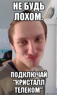 Не будь лохом. подключай "кристалл телеком"