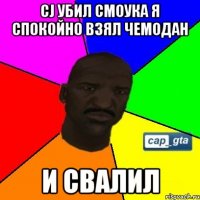 СJ убил смоука я спокойно взял чемодан и свалил
