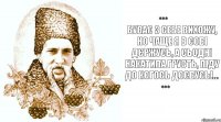 буває з себе вихожу, но чаще я в собі дєржусь, а сьодні накатила грусть, піду до когось доєбусь!...