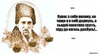 буває з себе вихожу, но чаще я в собі дєржусь, а сьодні накатила грусть, піду до когось доєбусь!...