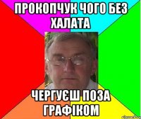Прокопчук чого без халата чергуєш поза графіком