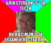 блін стільки "5" за тести як я всім їм 5 за екзамен поставлю...