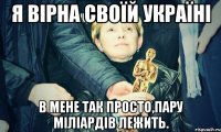 Я вірна своїй Україні в мене так просто,пару міліардів лежить.