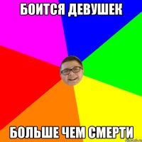 Боится девушек больше чем смерти