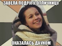 Завела подругу-отличницу Оказалась дауном
