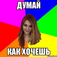 Думай как хочешь