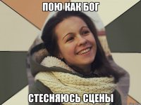 Пою как Бог Стесняюсь сцены