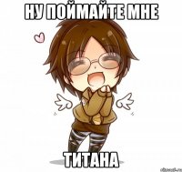 Ну поймайте мне Титана