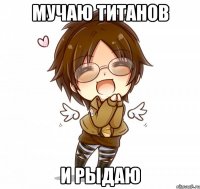 Мучаю титанов И рыдаю