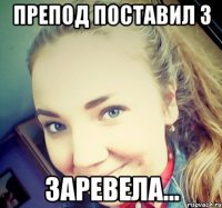 ПРЕПОД ПОСТАВИЛ 3 ЗАРЕВЕЛА...