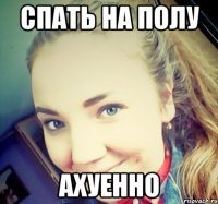 СПАТЬ НА ПОЛУ АХУЕННО