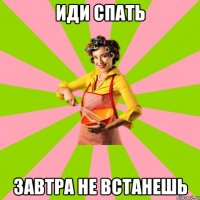 иди спать завтра не встанешь